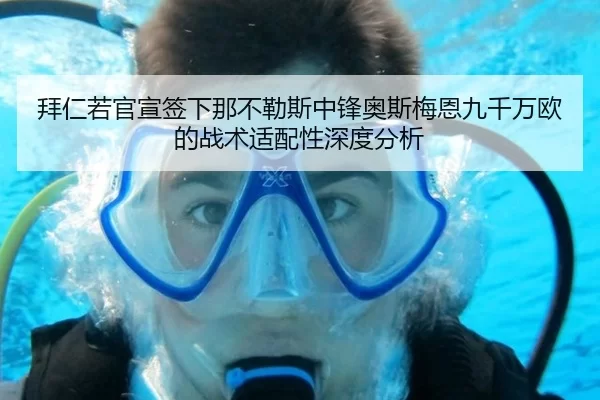 拜仁若官宣签下那不勒斯中锋奥斯梅恩九千万欧的战术适配性深度分析