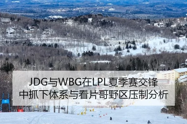 JDG与WBG在LPL夏季赛交锋中抓下体系与看片哥野区压制分析
