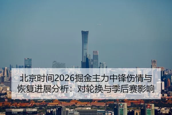 北京时间2026掘金主力中锋伤情与恢复进展分析：对轮换与季后赛影响